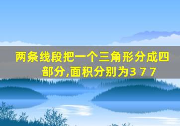 两条线段把一个三角形分成四部分,面积分别为3 7 7